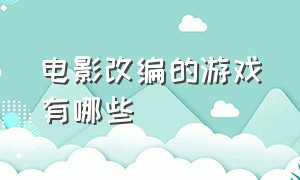 电影改编的游戏有哪些（电影改编的游戏有哪些好玩的）