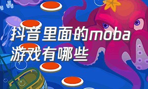 抖音里面的moba游戏有哪些（抖音里最受欢迎的几个游戏）