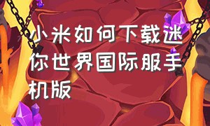 小米如何下载迷你世界国际服手机版