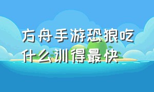 方舟手游恐狼吃什么训得最快