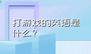 打游戏的英语是什么?