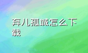 弃儿孤城怎么下载（弃儿孤城steam）