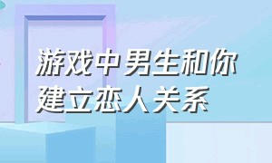 游戏中男生和你建立恋人关系