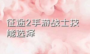 征途2手游战士技能选择