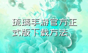 琉璃手游官方正式版下载方法（琉璃游戏手游）