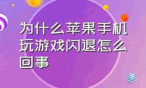 为什么苹果手机玩游戏闪退怎么回事