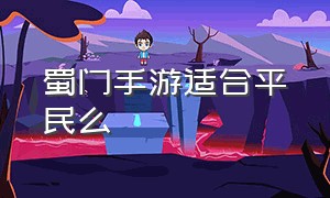 蜀门手游适合平民么（蜀门手游）