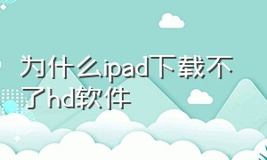 为什么ipad下载不了hd软件
