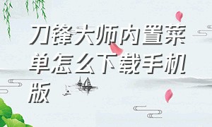 刀锋大师内置菜单怎么下载手机版（刀锋大师无限金币版怎么下载）