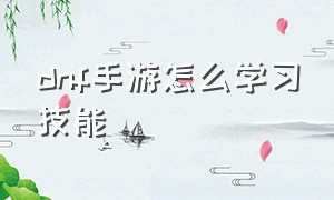 dnf手游怎么学习技能