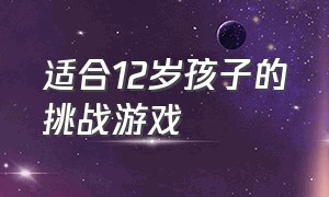 适合12岁孩子的挑战游戏