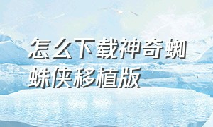 怎么下载神奇蜘蛛侠移植版