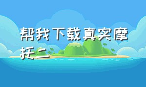 帮我下载真实摩托二（真实摩托二怎么下载中文版）