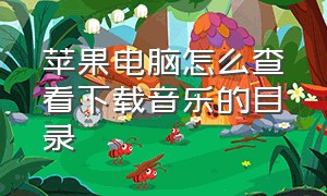 苹果电脑怎么查看下载音乐的目录