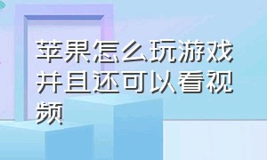 苹果怎么玩游戏并且还可以看视频