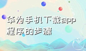 华为手机下载app程序的步骤