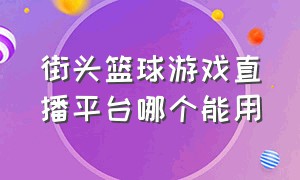 街头篮球游戏直播平台哪个能用