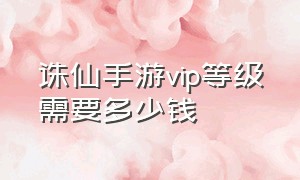 诛仙手游vip等级需要多少钱