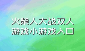 火柴人大战双人游戏小游戏入口