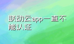 联动云app一直不能认证