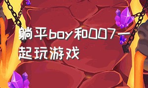 躺平boy和007一起玩游戏