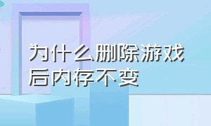 为什么删除游戏后内存不变