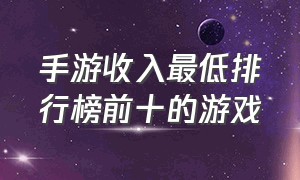 手游收入最低排行榜前十的游戏