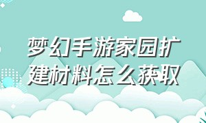 梦幻手游家园扩建材料怎么获取