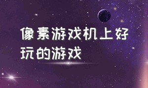 像素游戏机上好玩的游戏（像素游戏机壁纸）