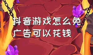 抖音游戏怎么免广告可以花钱