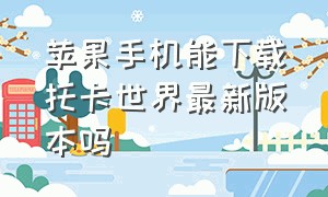 苹果手机能下载托卡世界最新版本吗