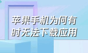 苹果手机为何有时无法下载应用（苹果手机为什么不能下载应用）