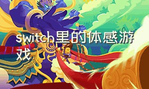 switch里的体感游戏（switch里免费动作体感游戏）