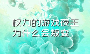 权力的游戏夜王为什么会叛变（权力的游戏夜王为什么死的那么容易）