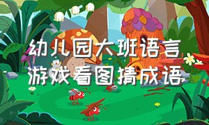 幼儿园大班语言游戏看图猜成语