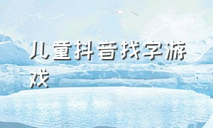 儿童抖音找字游戏（抖音识字小报小游戏入口）