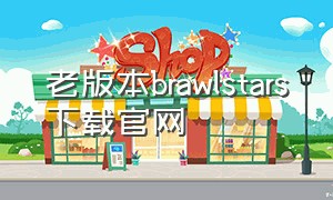 老版本brawlstars下载官网