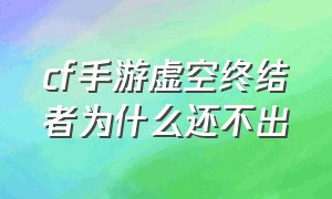 cf手游虚空终结者为什么还不出