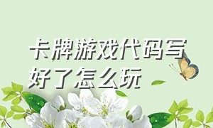 卡牌游戏代码写好了怎么玩（卡牌游戏怎么玩详细攻略）