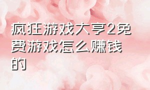 疯狂游戏大亨2免费游戏怎么赚钱的