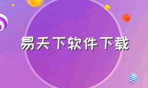 易天下软件下载（易天下app靠谱吗）