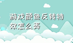 游戏颜色反转特效怎么弄（怎么在游戏中开启反转颜色）