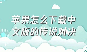 苹果怎么下载中文版的传说对决