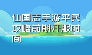 仙国志手游平民攻略前期开服时间