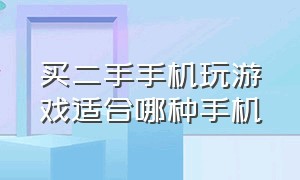 买二手手机玩游戏适合哪种手机