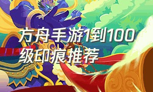 方舟手游1到100级印痕推荐