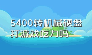 5400转机械硬盘打游戏吃力吗