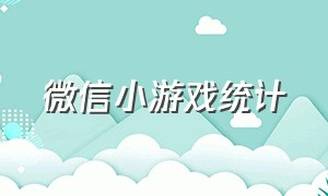 微信小游戏统计（微信小游戏排行榜怎样看不了）