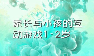 家长与小孩的互动游戏1-2岁