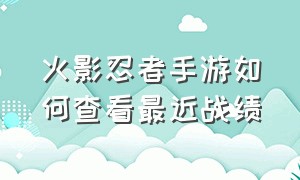 火影忍者手游如何查看最近战绩